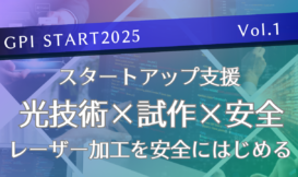 《GPI START2025 Vol.1》  スタートアップ支援 光技術×試作×安全 レーザー加工を安全にはじめる
